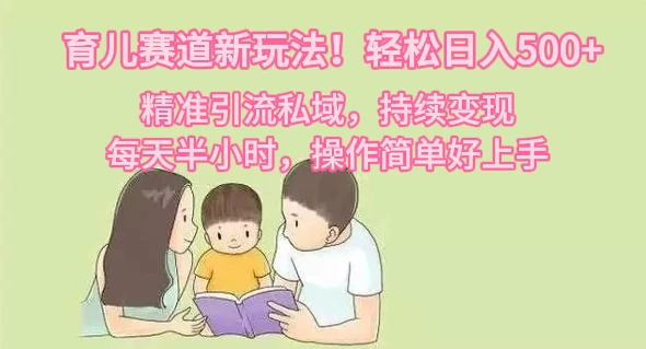 育儿赛道新玩法！轻松日入500+，精准引流私域，持续变现，每天半小时，操作简单好上手-云帆学社