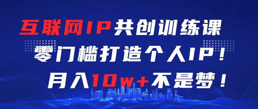 互联网IP共创训练课  零门槛打造个人IP  轻松月入2w+-云帆学社