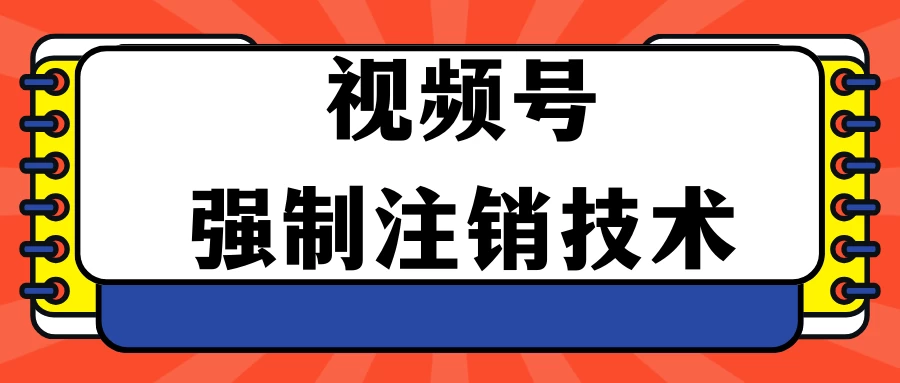 视频号违规强制注销技术 学会释放出账号继续打品100000+-云帆学社