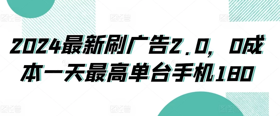 2024最新刷广告2.0，0成本一天最高单台手机180-云帆学社