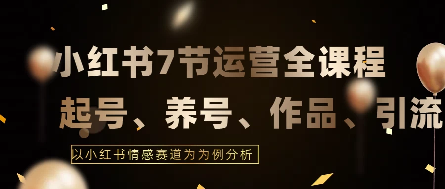 最新的7节小红书运营实战全教程，结合最新情感赛道，打通小红书运营全流程-云帆学社