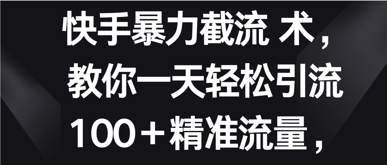 快手暴力截流术，教你一天轻松引流100＋精准流量，当天做当天见效果-云帆学社