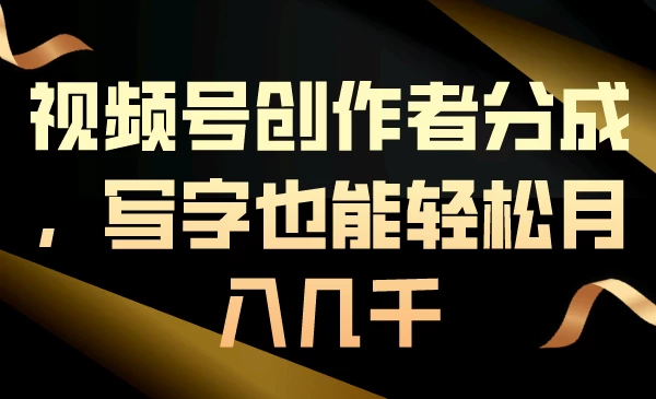 视频号创作者分成，写字也能轻松月入几千-云帆学社