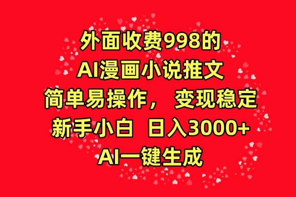 外面收费998的AI漫画小说推文，简单易操作，变现稳定，新手小白日入3000+，AI一键生成-云帆学社