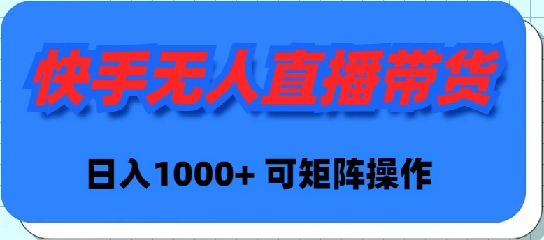 快手无人直播带货，新手日入1000+ 可矩阵操作-云帆学社