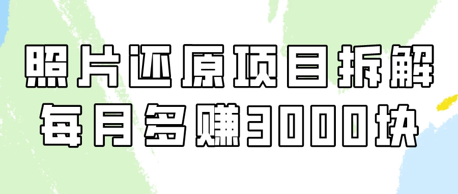 照片还原项目保姆级教程，看懂每月多赚3000块！-云帆学社