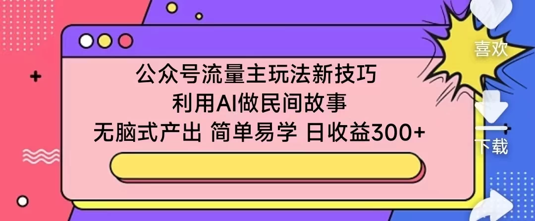 公众号流量主玩法新技巧 利用AI做民间故事 无脑式产出 简单易学 日收益300+-云帆学社