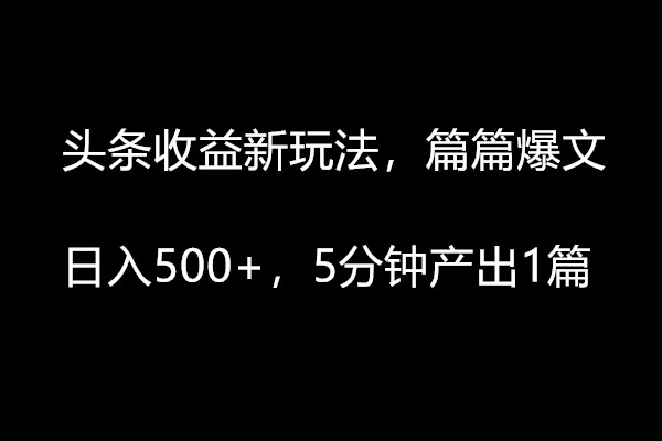 头条收益新玩法，篇篇爆文，日入500+，5分钟产出1篇-云帆学社