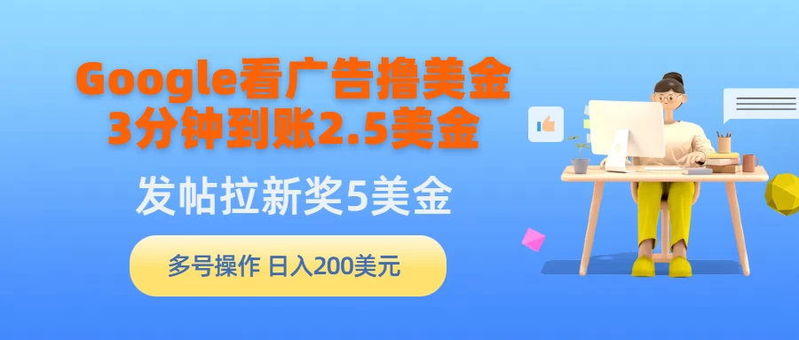 Google看广告撸美金，3分钟到账2.5美金，发帖拉新5美金，多号操作，日入200美元-云帆学社