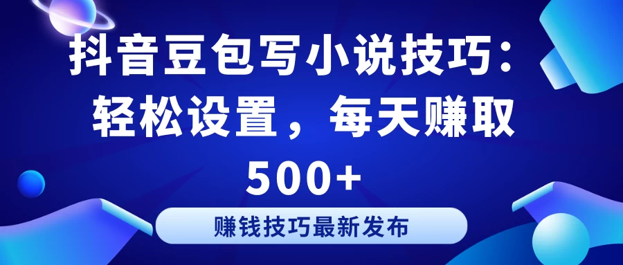 抖音豆包写小说技巧：轻松设置，每天赚取 500+-云帆学社