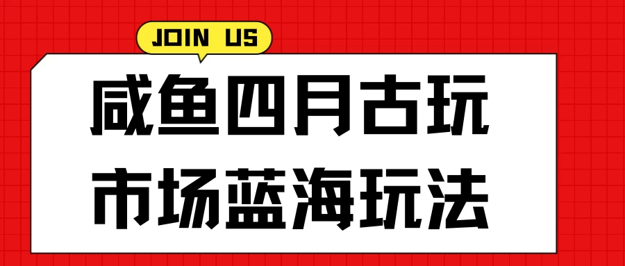 咸鱼四月古玩市场蓝海玩法，售后率低，单日收益1000+每一单都是纯利润，几乎没有退款-云帆学社