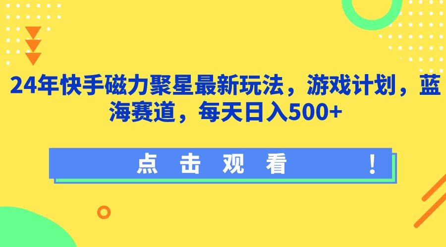 24年快手磁力聚星最新玩法，游戏计划，蓝海赛道，每天日入500+-云帆学社