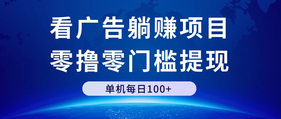 看广告躺赚项目，零撸零门槛提现，单机每日100+-云帆学社