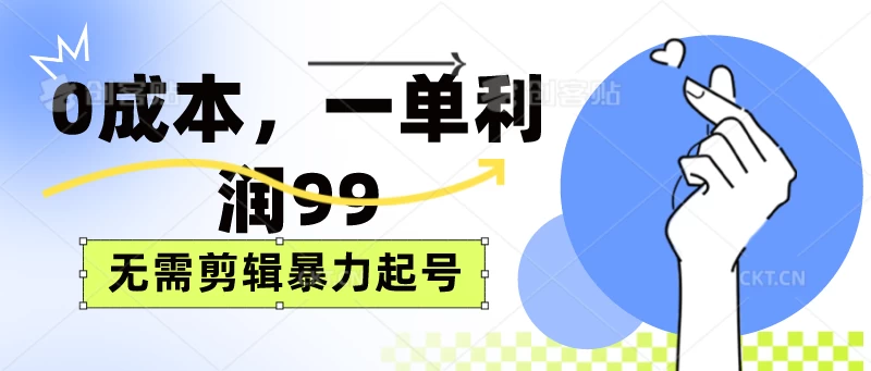 0成本，一单利润99元，无需剪辑暴力起号-云帆学社