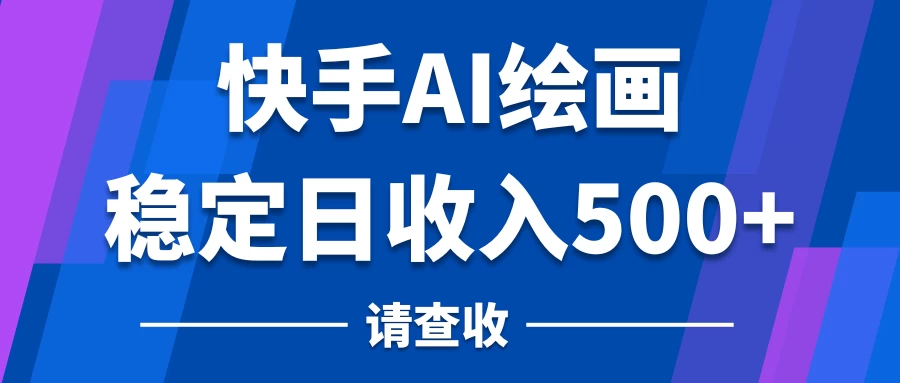 快手AI绘画项目，稳定日收入500+，保姆级教学-云帆学社