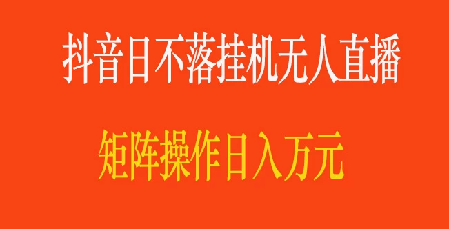 抖音日不落直播间，挂机无人直播，矩阵操作日入万元-云帆学社