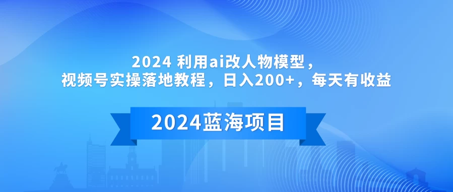 2024 利用AI改人物模型，视频号实操落地教程，日入200+，每天有收益-云帆学社