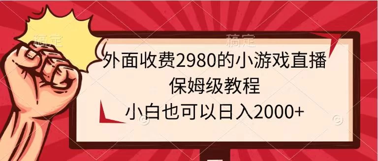 外面收费2980的小游戏直播保姆级教程，小白也可以日入2000+-云帆学社