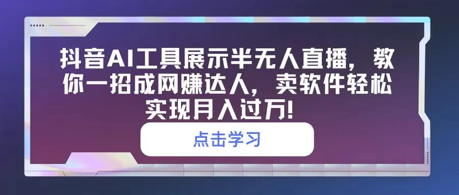 抖音AI工具展示半无人直播，教你一招成网赚达人，卖软件轻松实现月入过万！-云帆学社