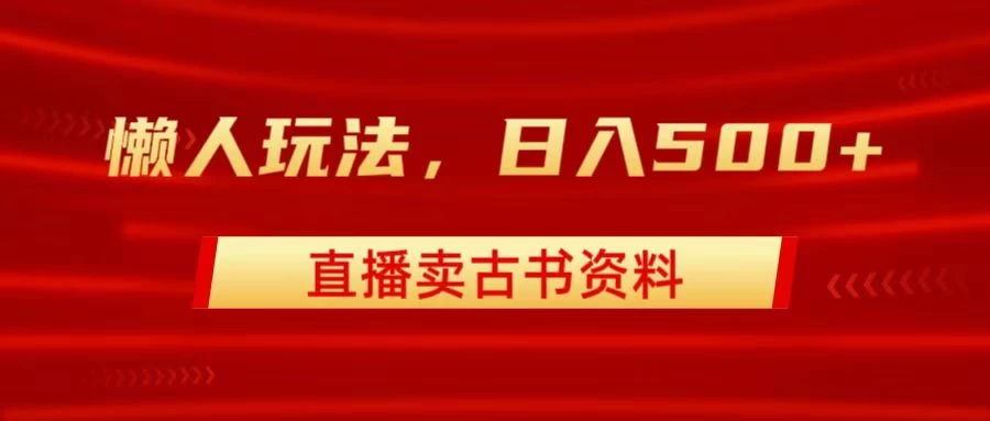 直播卖古书资料，懒人玩法，日赚500+-云帆学社