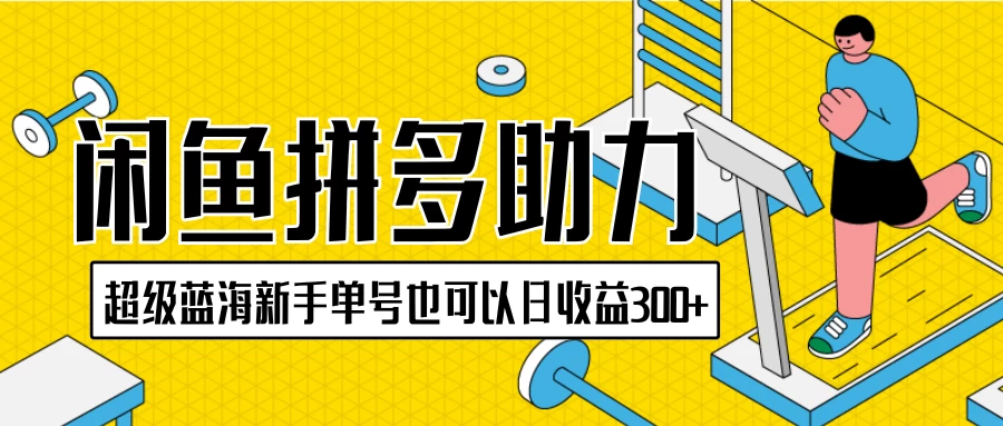 闲鱼拼多多助力项目，超级蓝海，新手单号也可以日收益300+-云帆学社