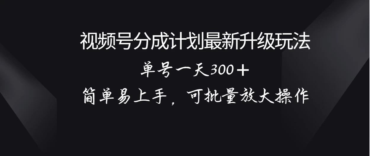 视频号分成计划升级玩法，单号一天300＋简单易上手，可批量放大操作-云帆学社