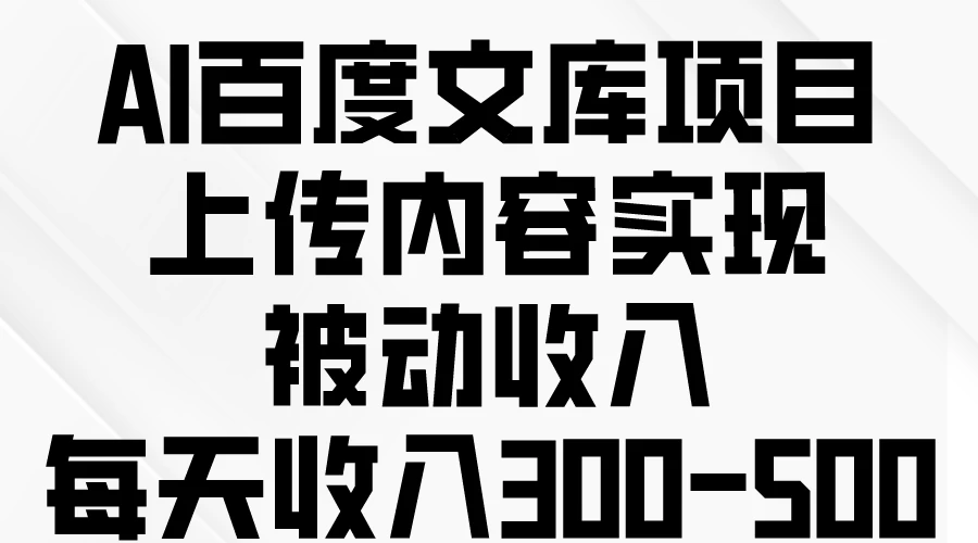 AI百度文库项目，上传内容实现被动收入，每天收入300-500-云帆学社