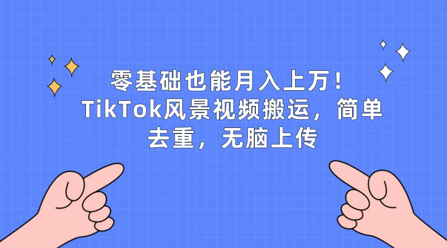 零基础也能月入上万！TikTok风景视频搬运，简单去重，无脑上传-云帆学社