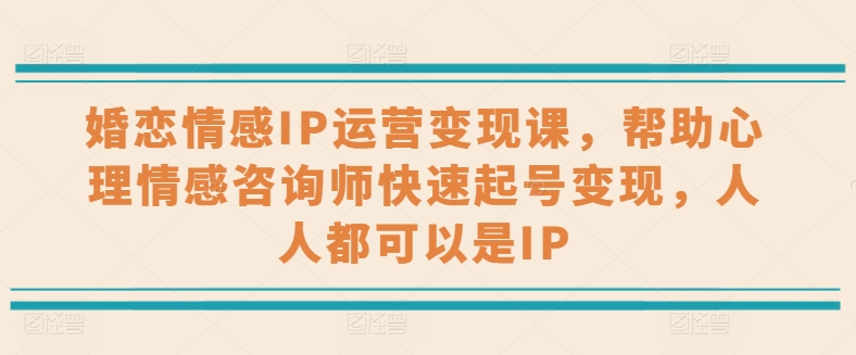 婚恋情感IP运营变现课，帮助心理情感咨询师快速起号变现，人人都可以是IP-云帆学社