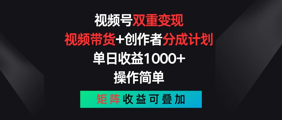 视频号双重变现，视频带货+创作者分成计划 , 单日收益1000+，操作简单，矩阵收益叠加-云帆学社