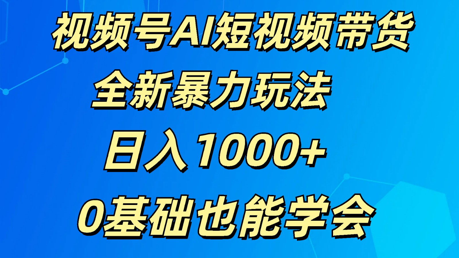 视频号AI短视频带货掘金计划全新暴力玩法    日入1000+  0基础也能学会-云帆学社