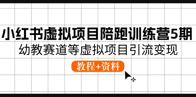 小红书虚拟项目陪跑训练营5期，幼教赛道等虚拟项目引流变现 (教程+资料)-云帆学社