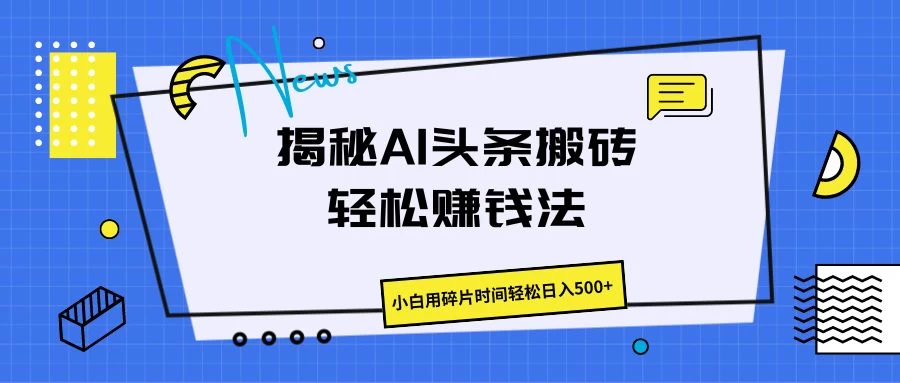 揭秘AI头条搬砖的轻松赚钱法，小白用碎片时间轻松日入500+-云帆学社