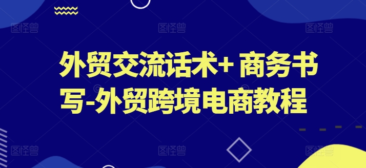 外贸交流话术+ 商务书写-外贸跨境电商教程-云帆学社