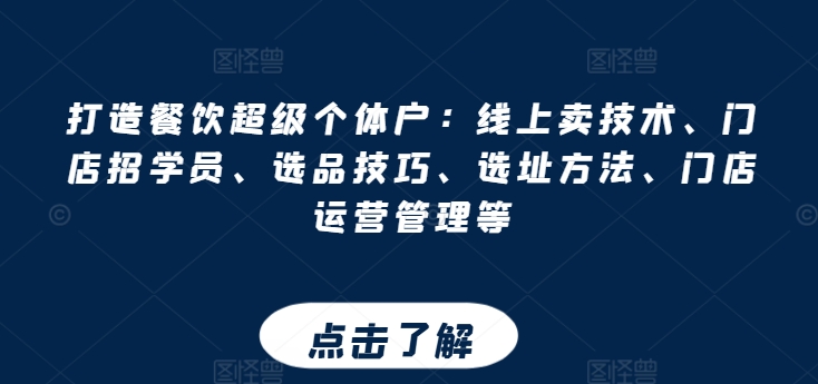 打造餐饮超级个体户：线上卖技术、门店招学员、选品技巧、选址方法、门店运营管理等-云帆学社