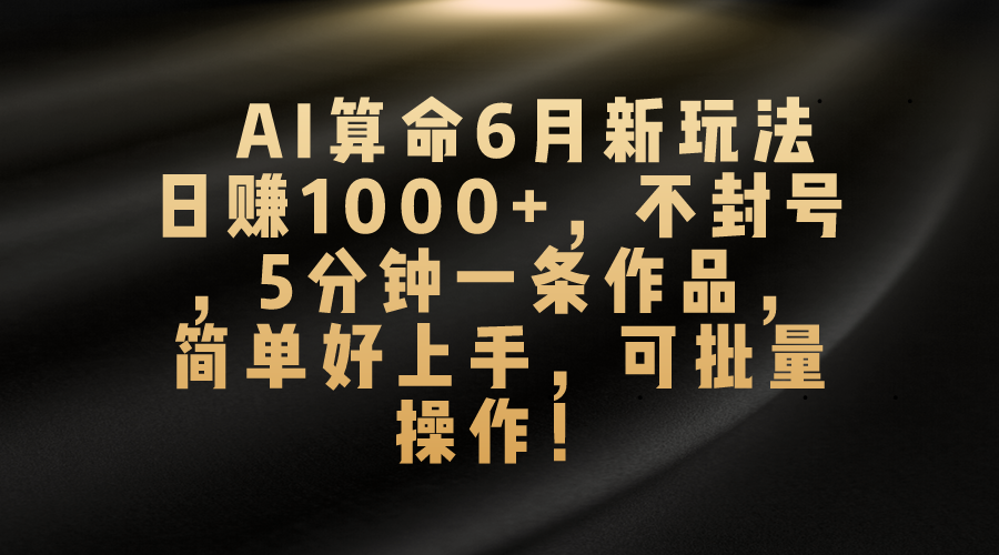 （10993期）AI算命6月新玩法，日赚1000+，不封号，5分钟一条作品，简单好上手，可…-云帆学社