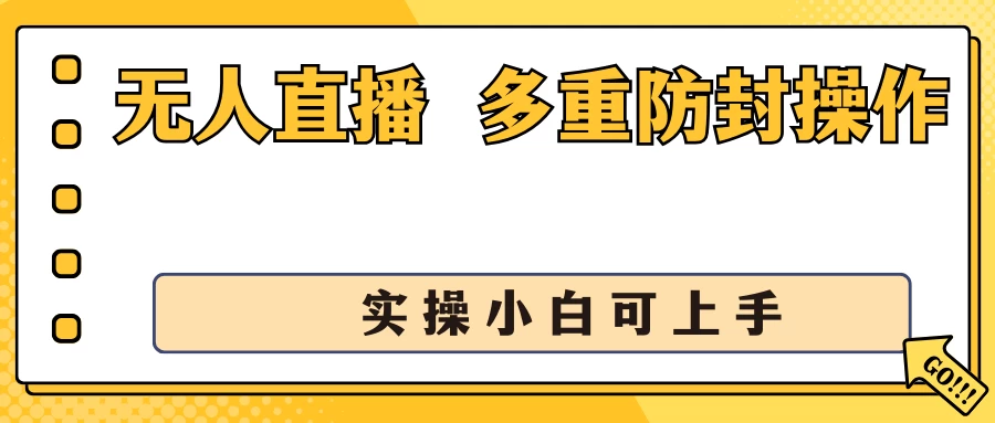 抖音无人直播3.0，一天收益1600+，多重防封操作， 实操小白可上手-云帆学社