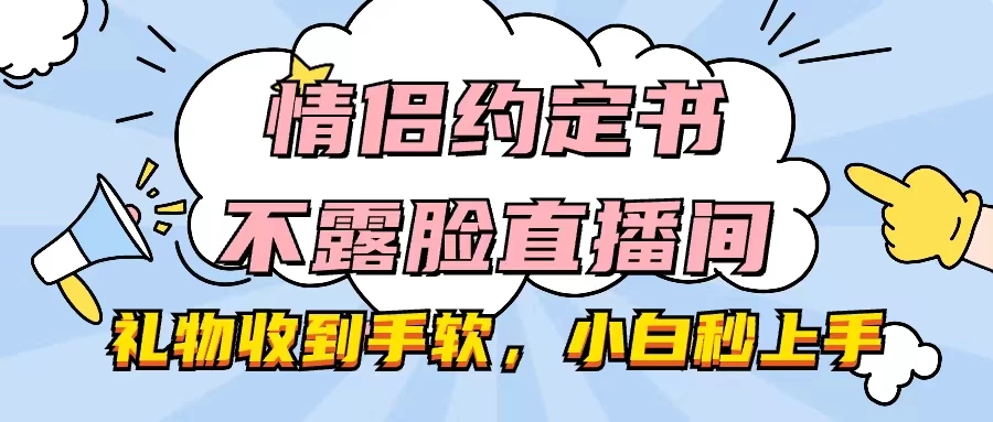 情侣约定书不露脸直播间，礼物收到手软，小白秒上手-云帆学社