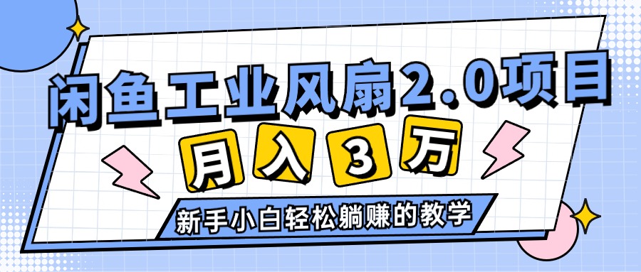 （11002期）2024年6月最新闲鱼工业风扇2.0项目，轻松月入3W+，新手小白躺赚的教学-云帆学社