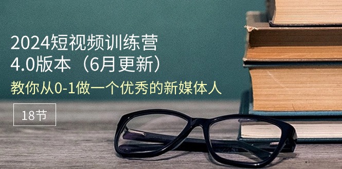 （11006期）2024短视频训练营-6月4.0版本：教你从0-1做一个优秀的新媒体人（18节）-云帆学社