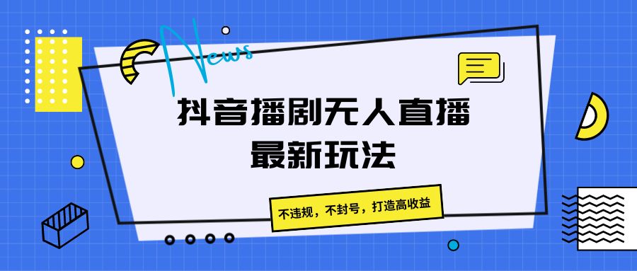 抖音播剧无人直播最新玩法，不违规，不封号，打造高收益-云帆学社