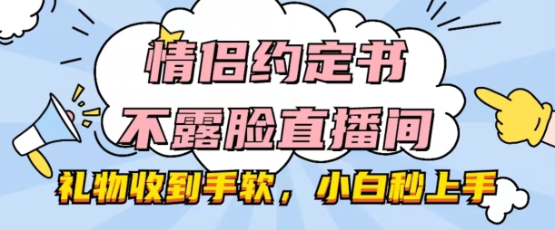 情侣约定书不露脸直播间，礼物收到手软，小白秒上手-云帆学社