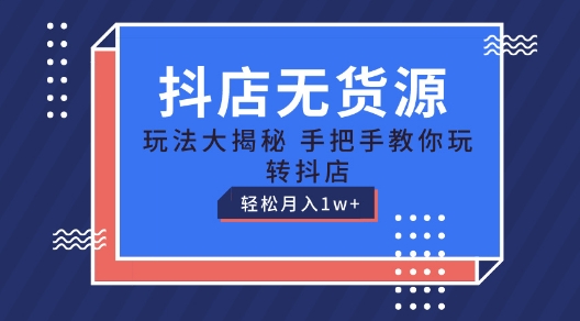 抖店无货源玩法，保姆级教程手把手教你玩转抖店，轻松月入1W+-云帆学社