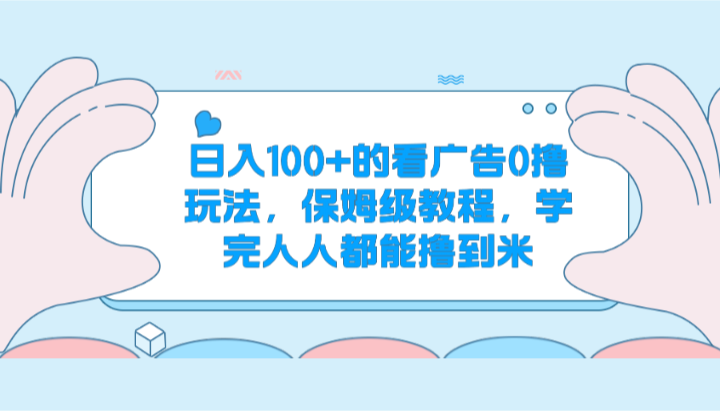 日入100+的看广告0撸玩法，保姆级教程，学完人人都能撸到米-云帆学社