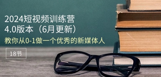 2024短视频训练营-6月4.0版本：教你从0-1做一个优秀的新媒体人(18节)-云帆学社