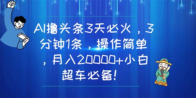 （11033期）AI撸头条3天必火，3分钟1条，操作简单，月入20000+小白超车必备！-云帆学社