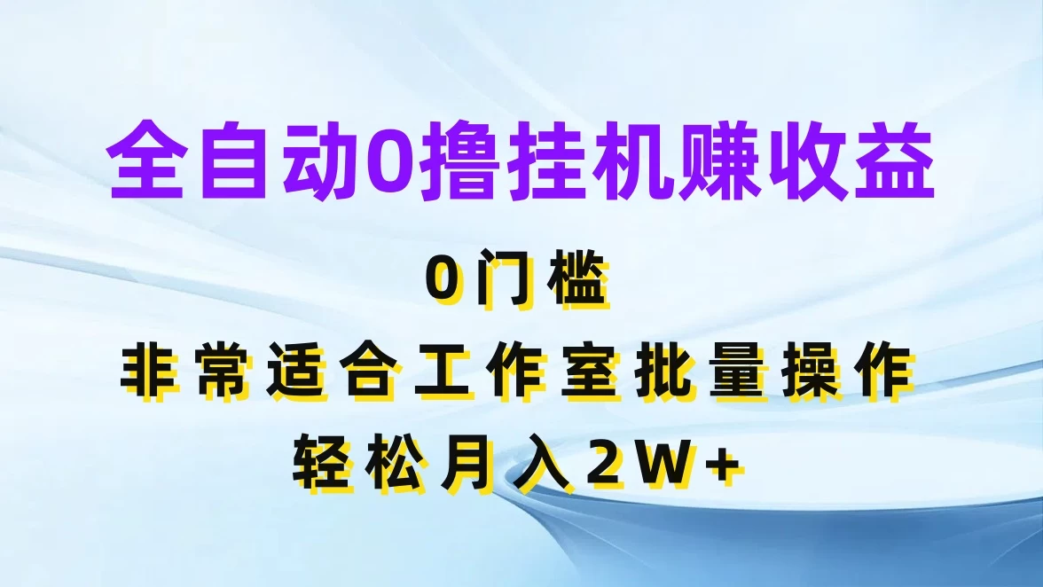 全自动0撸挂机赚收益，0门槛，适合工作室批量操作，轻松月入2W+-云帆学社