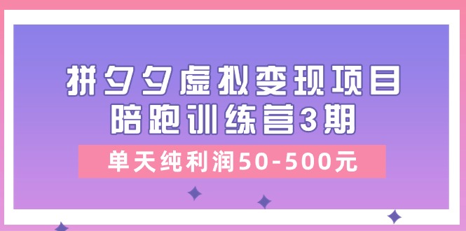 黄岛主《拼夕夕虚拟变现项目陪跑训练营3期》单天纯利润50-500元-云帆学社