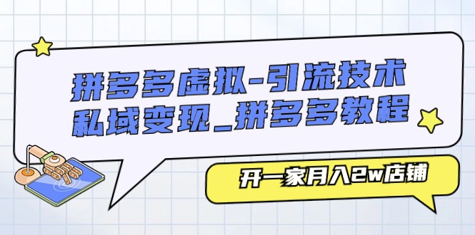 （11054期）拼多多虚拟-引流技术与私域变现_拼多多教程：开一家月入2w店铺-云帆学社