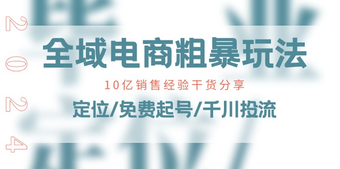 （11057期）全域电商-粗暴玩法课：10亿销售经验干货分享！定位/免费起号/千川投流-云帆学社